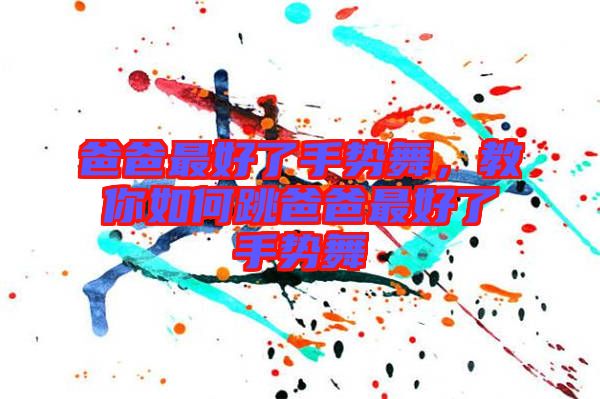 爸爸最好了手勢舞，教你如何跳爸爸最好了手勢舞