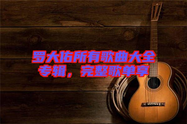 羅大佑所有歌曲大全專輯，完整歌單享