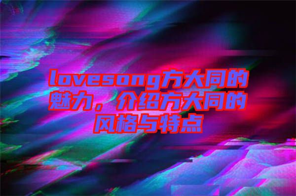 lovesong方大同的魅力，介紹方大同的風格與特點