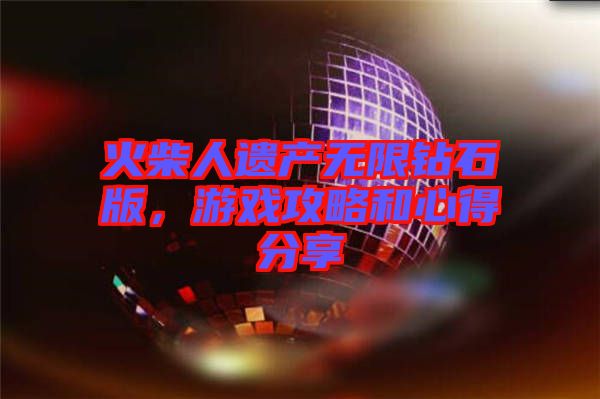 火柴人遺產(chǎn)無限鉆石版，游戲攻略和心得分享