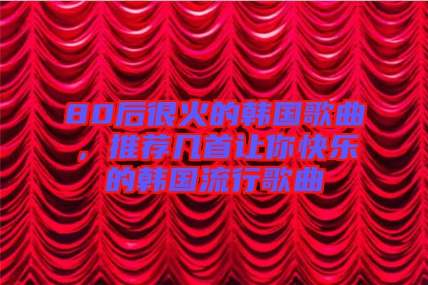 80后很火的韓國歌曲，推薦幾首讓你快樂的韓國流行歌曲