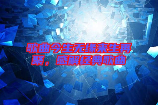 歌曲今生無緣來生再聚，感解經(jīng)典歌曲