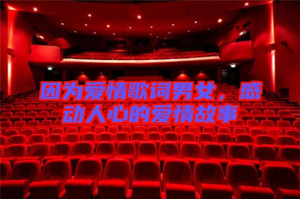 因?yàn)閻矍楦柙~男女，感動(dòng)人心的愛情故事