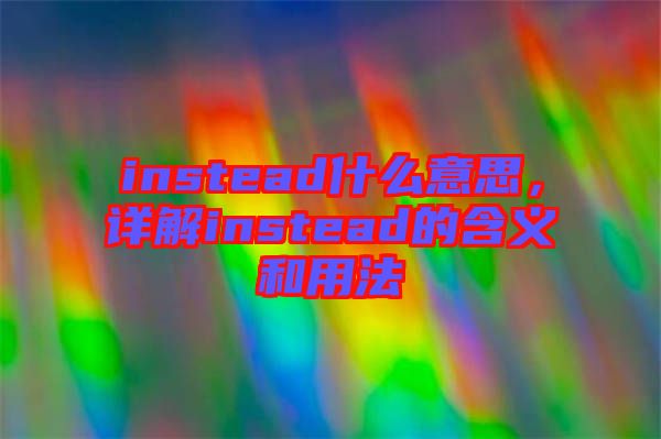 instead什么意思，詳解instead的含義和用法