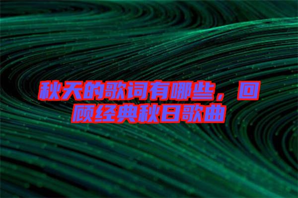 秋天的歌詞有哪些，回顧經(jīng)典秋日歌曲