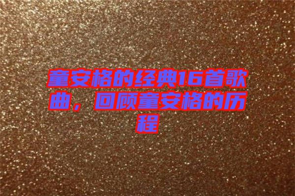 童安格的經(jīng)典16首歌曲，回顧童安格的歷程