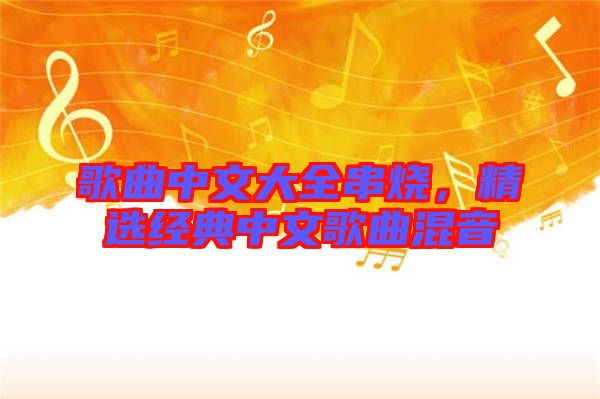 歌曲中文大全串燒，精選經(jīng)典中文歌曲混音