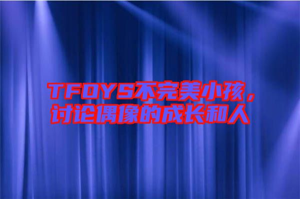 TFOYS不完美小孩，討論偶像的成長(zhǎng)和人
