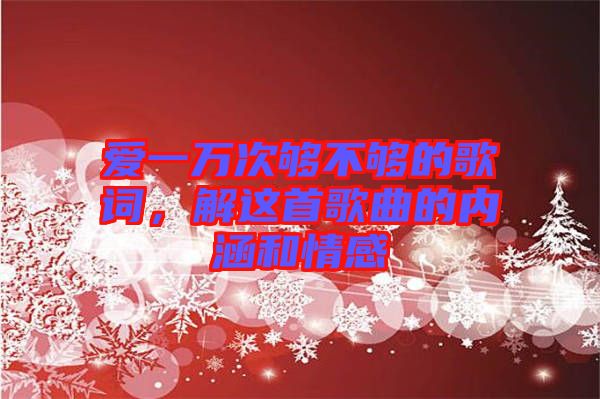 愛(ài)一萬(wàn)次夠不夠的歌詞，解這首歌曲的內(nèi)涵和情感