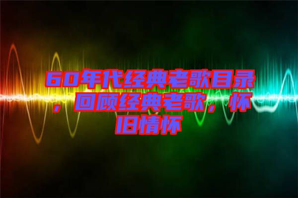 60年代經(jīng)典老歌目錄，回顧經(jīng)典老歌，懷舊情懷