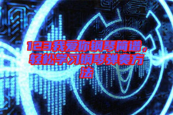 123我愛你鋼琴簡譜，輕松學習鋼琴彈奏方法