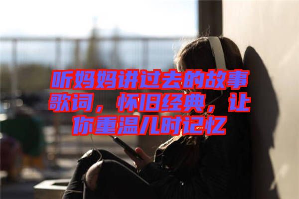 聽媽媽講過去的故事歌詞，懷舊經(jīng)典，讓你重溫兒時記憶