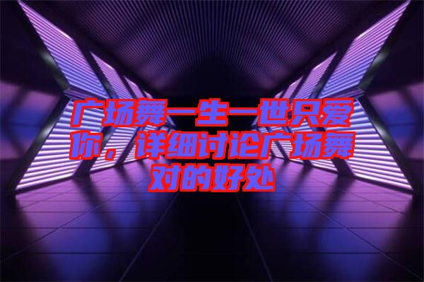 廣場舞一生一世只愛你，詳細討論廣場舞對的好處