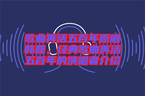 歌曲再活五百年原唱韓磊，經(jīng)典歌曲再活五百年的演唱者介紹