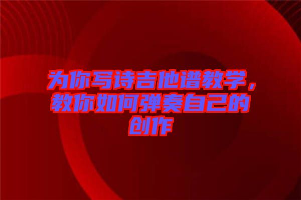 為你寫詩吉他譜教學(xué)，教你如何彈奏自己的創(chuàng)作