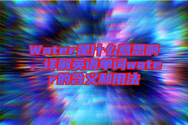 Water是什么意思啊，詳解英語(yǔ)單詞water的含義和用法