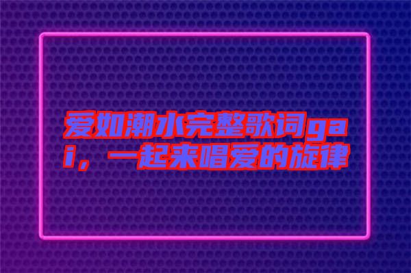 愛如潮水完整歌詞gai，一起來唱愛的旋律