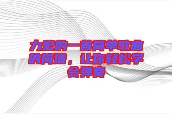 力宏的一首簡單歌曲的簡譜，讓你輕松學(xué)會彈奏