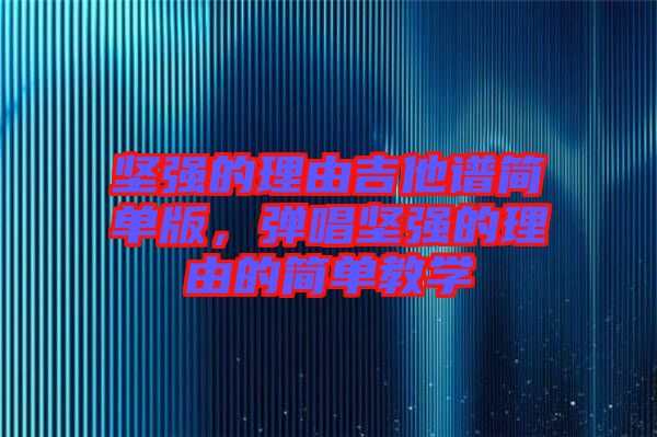 堅強(qiáng)的理由吉他譜簡單版，彈唱堅強(qiáng)的理由的簡單教學(xué)