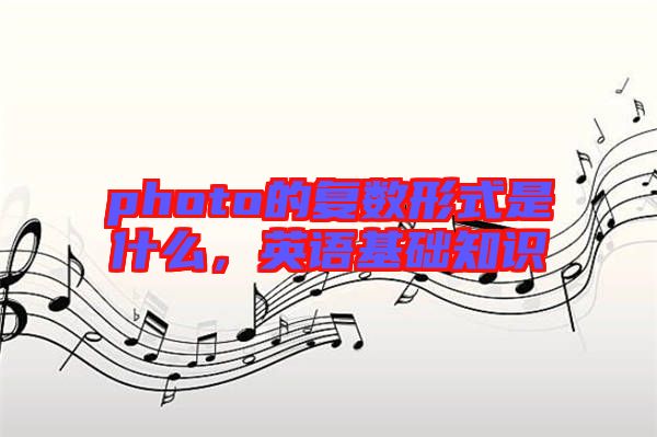 photo的復數(shù)形式是什么，英語基礎知識