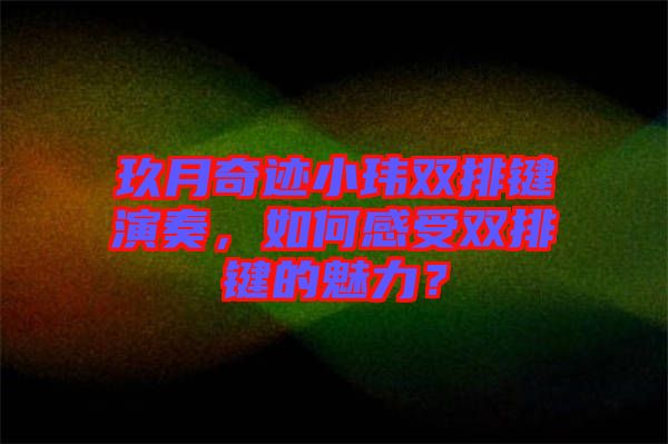 玖月奇跡小瑋雙排鍵演奏，如何感受雙排鍵的魅力？