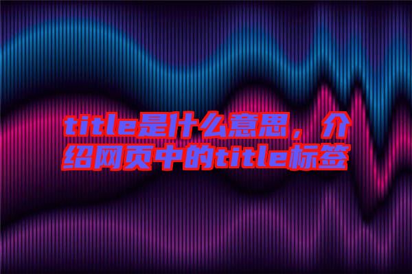 title是什么意思，介紹網(wǎng)頁中的title標簽