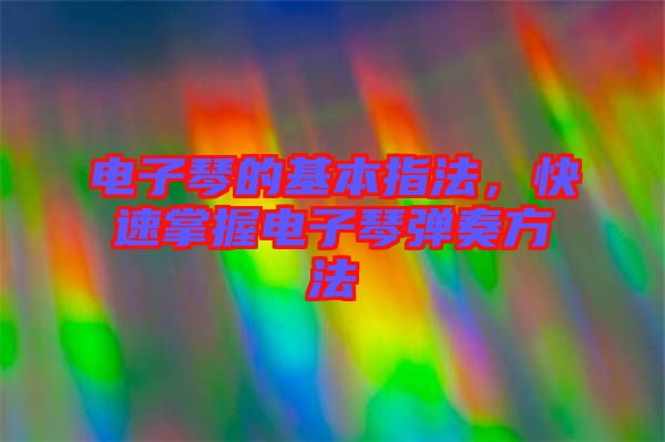 電子琴的基本指法，快速掌握電子琴彈奏方法