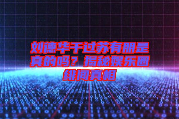 劉德華干過蘇有朋是真的嗎？揭秘娛樂圈緋聞?wù)嫦? width=