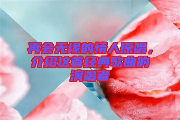 再會(huì)無緣的情人原唱，介紹這首經(jīng)典歌曲的演唱者