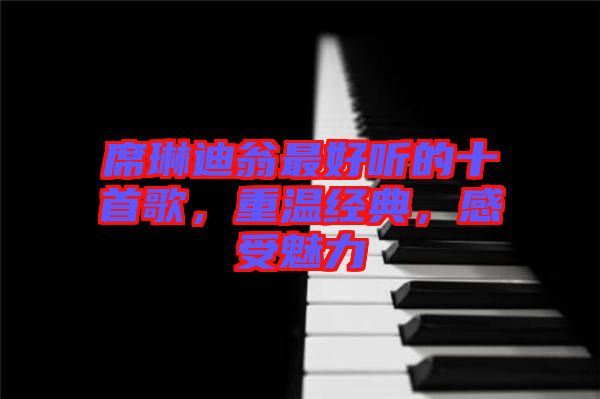 席琳迪翁最好聽的十首歌，重溫經(jīng)典，感受魅力