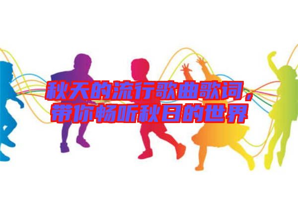 秋天的流行歌曲歌詞，帶你暢聽秋日的世界