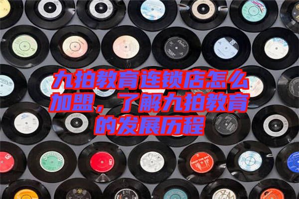 九拍教育連鎖店怎么加盟，了解九拍教育的發(fā)展歷程
