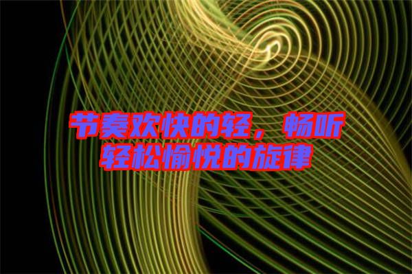節(jié)奏歡快的輕，暢聽輕松愉悅的旋律