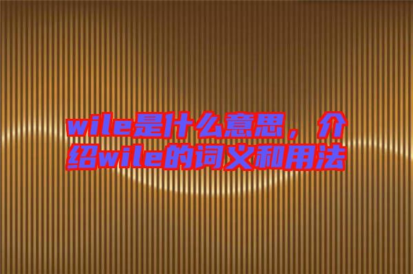wile是什么意思，介紹wile的詞義和用法