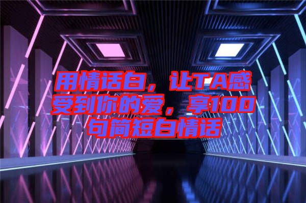 用情話白，讓TA感受到你的愛，享100句簡短白情話