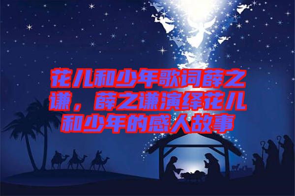 花兒和少年歌詞薛之謙，薛之謙演繹花兒和少年的感人故事