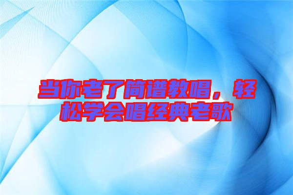 當你老了簡譜教唱，輕松學會唱經(jīng)典老歌