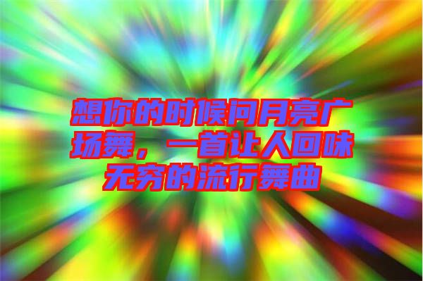 想你的時(shí)候問(wèn)月亮廣場(chǎng)舞，一首讓人回味無(wú)窮的流行舞曲