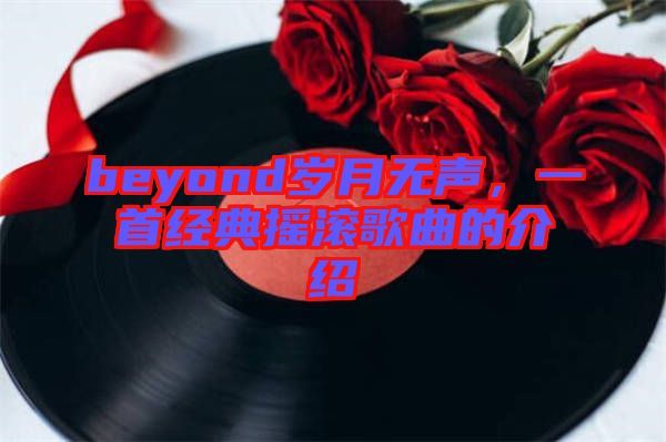 beyond歲月無聲，一首經(jīng)典搖滾歌曲的介紹