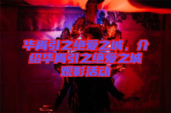 華胥引之絕愛之城，介紹華胥引之絕愛之城觀影活動