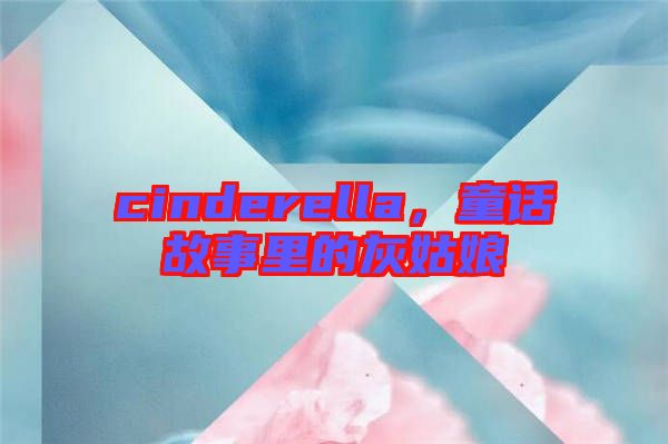 cinderella，童話(huà)故事里的灰姑娘