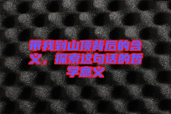帶我到山頂背后的含義，探索這句話的哲學意義