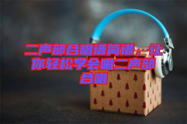 二聲部合唱譜簡(jiǎn)譜，讓你輕松學(xué)會(huì)唱二聲部合唱
