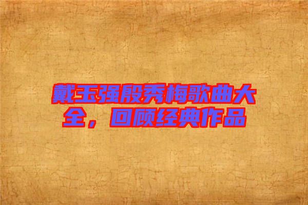戴玉強殷秀梅歌曲大全，回顧經(jīng)典作品