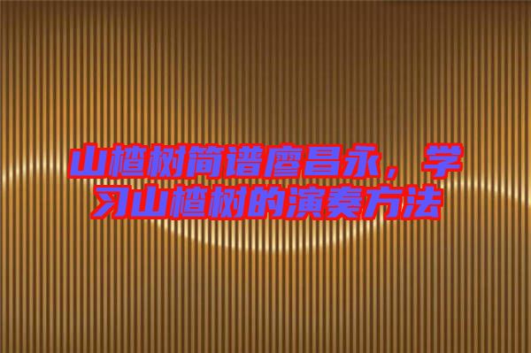 山楂樹簡譜廖昌永，學(xué)習(xí)山楂樹的演奏方法