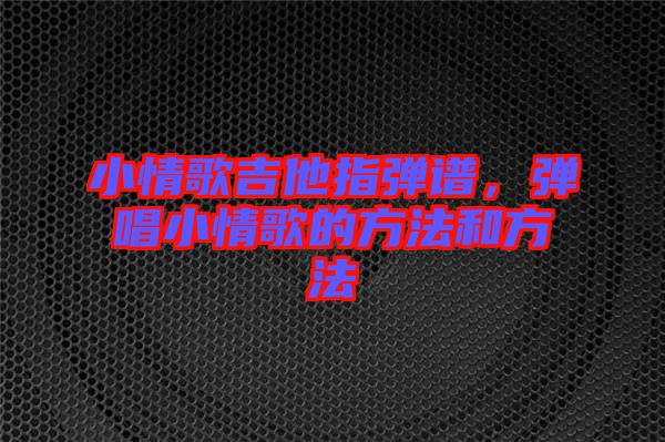 小情歌吉他指彈譜，彈唱小情歌的方法和方法