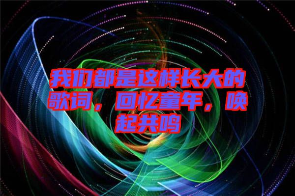 我們都是這樣長大的歌詞，回憶童年，喚起共鳴