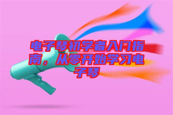 電子琴初學(xué)者入門指南，從零開始學(xué)習(xí)電子琴