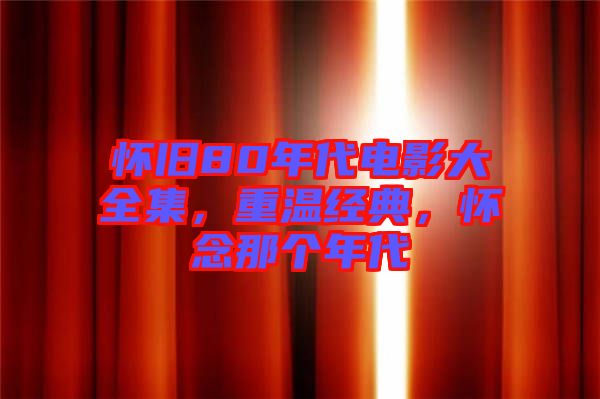 懷舊80年代電影大全集，重溫經(jīng)典，懷念那個(gè)年代