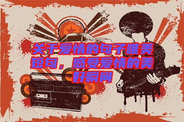 關(guān)于愛情的句子唯美短句，感受愛情的美好瞬間